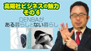 高陽社ビジネスの魅力　その6　DENBAがある暮らしとない暮らし